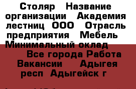 Столяр › Название организации ­ Академия лестниц, ООО › Отрасль предприятия ­ Мебель › Минимальный оклад ­ 40 000 - Все города Работа » Вакансии   . Адыгея респ.,Адыгейск г.